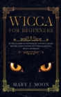 WICCA For Beginners : Ultimate Guide to Witchcraft and Wicca Magic. Become a Practioner with Wiccan Rituals, Spells, and Beliefs - Book