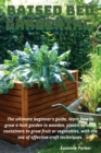 Raised Bed Gardening : The ultimate beginner's guide, learn how to grow a lush garden in wooden, plastic or brick containers to grow fruit or vegetables, with the use of effective craft techniques. - Book
