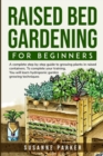 Raised Bed Gardening for Beginners : A Complete Step-By-Step Guide to Growing Plants in Raised Containers . To Complete Your Training, you Will Learn Hydroponic Garden Growing Techniques - Book