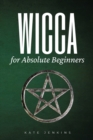 Wicca for Absolute Beginners : A Guide to Empower Yourself to the Classic Elements - Book