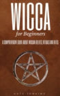Wicca for Beginners : A Comprehensive Guide about Wiccan Beliefs, Rituals and Rites - Book