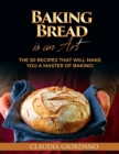 Baking Bread is an Art : The 50 Recipes that will Make You a Master of Baking! - Book