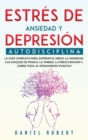 Estres de Ansiedad Y Depresion : Autodisciplina. La Guia Completa Para Superar El Miedo, La Ansiedad, Los Ataques de Panico, La Timidez, La Preocupacion Y, Sobre Todo, El Pensamiento Positivo Rewire Y - Book