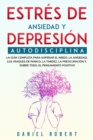 Estres de Ansiedad Y Depresion : Autodisciplina. La Guia Completa Para Superar El Miedo, La Ansiedad, Los Ataques de Panico, La Timidez, La Preocupacion Y, Sobre Todo, El Pensamiento Positivo Rewire Y - Book