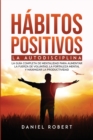 Habitos Positivos : La Autodisciplina. La Guia Completa de Mentalidad Para Aumentar La Fuerza de Voluntad, La Fortaleza Mental Y Maximizar La Productividad - Book
