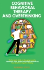 Cognitive Behavioral Therapy and Overthinking : The Complete Guide To Managing Anxiety, Depression, Panic, Anger And Quickly Decluttering Your Mind From Negative Thinking. - Book