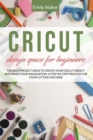 Cricut Design Space for Beginners : The complete step by step guide for your cricut design space with illustrations. Tips and tricks easy to apply even if you are a beginner - Book