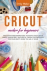 Cricut Maker for Beginners : The Ultimate Beginners Guide to Master Your Cricut Maker, Design Space and useful step-by-step processes for your crafts while you are at home - Book