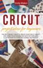 Cricut Project Ideas for Beginners : The Best Project Ideas to Create Your Cricut Object and Spark Your Imagination with pictures and illustrations to guide you during the process - Book