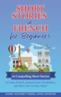 Short Stories in French for Beginners : 10 Compelling Short Stories to Learn French, Expand your Vocabulary, and Have Fun in Easy Ways! - Book