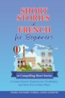 Short Stories in French for Beginners : 10 Compelling Short Stories to Learn French, Expand your Vocabulary, and Have Fun in Easy Ways! - Book