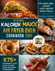 The Ultimate Kalorik Maxx Air Fryer Oven Cookbook 2021 : 875+ Affordable, Quick & Easy Kalorik Maxx Air Fryer Recipes for Beginners Fry, Bake, Grill & Roast Most Wanted Family Meals. - Book