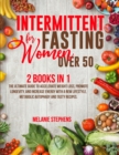 Intermittent Fasting for Women over 50 : 2 Books in 1 The Ultimate Guide to Accelerate Weight Loss, Promote Longevity, and Increase Energy with a New Lifestyle, Metabolic Autophagy and Tasty Recipes. - Book