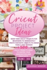 Cricut Project Ideas : Many NEW Cricut Projects For Beginners To Immediately Create Fantastic Objects To Amaze Family And Friends! +500 Illustrated Ideas To Inspire Your Imagination And Creativity! - Book