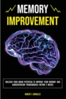 Memory Improvement : Unleash Your Brain Potential to Improve your Memory and Concentration Tremendously Within 2 Weeks - Book