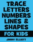 Trace Letters Numbers Lines and Shapes For Kids : A Beginner Kids Tracing Workbook for Toddlers, Preschool, Pre-K & Kindergarten Boys & Girls - Children's Activity Book - Learning to Trace - Book