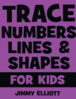 Trace Numbers Lines and Shapes For Kids : A Beginner Kids Tracing Workbook for Toddlers, Preschool, Pre-K & Kindergarten Boys & Girls - Children's Activity Book - Learning to Trace - Book