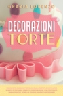 Decorazioni Torte : Tecniche per Decorare Torte, Cupcake, Crostate e Tanto Altro in Pasta di Zucchero. Semplici e Scenografiche, con Cioccolato, Panna, Fragole, Fiorellini. Diventa un Vero Cake Design - Book