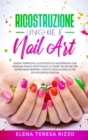 Ricostruzione Unghie e Nail Art : Guida Completa, Illustrata ed Aggiornata che Insegna Passo Dopo Passo le Varie Tecniche per Avere Mani Sempre Curate e Realizzare Oltre 100 Splendidi Disegni - Book