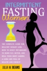 Intermittent Fasting for Women : The Complete Guide for Healthy Weight Loss. How to Reset Metabolism to Burn Fat, Detox, and Heal your body gaining a Long Life Full of Health and Energy! - Book