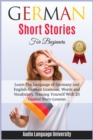 German Short Stories for Beginners : Learn The Language of Germany and English- German Grammar, Words and Vocabulary, Tr&#1072;ining Y&#1086;ur&#1109;&#1077;lf With 25 Guided St&#1086;r&#1091;-Le&#110 - Book
