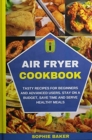 Air Fryer Cookbook : Tasty Recipes for Beginners and Advanced Users. Stay on a Budget, Save Time and Serve Healthy Meals - Book