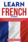 Learn French for Beginners : The complete beginners guide to speak French in just 7 days starting from zero; Includes the most common words and phrases - Book