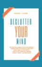 Declutter your Mind : The Practical Guide to Stop Overthinking. Eliminate Negative Thoughts and Start Good Habits to Live Happily. How to Stop Worrying, Manage Anxiety, Stress, and Depression - Book
