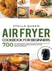 Air Fryer Cookbook for Beginners : 700 Easy to make, Healthy and Delicious Air Fryer Recipes; #2020 edition. Includes Alphabetic Glossary, Nutritional Facts and Some Low Carb Recipes - Book