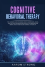 Cognitive Behavioral Therapy : The Ultimate Guide to Defeat Anxiety, Depression, Anger, Panic Attacks and Negative Thoughts. Improve your Mental Health and Regain Control of Your Life - Book