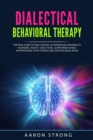 Dialectical Behavioral Therapy : The Final Guide to take Control of Borderline Personality Disorders, Anxiety, Addictions; Learn Mindfulness, Interpersonal Effectiveness and Emotion Regulation - Book