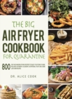 The Big Air Fryer Cookbook for Quarantine : 800 Easy and Amazing Frying Recipes to Enjoy your Time at Home; Includes Alphabetic Glossary, Nutritional Facts and Some Low Carb Recipes - Book