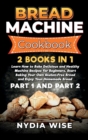 Bread Machine Cookbook : 2 Books in 1: Learn How to Bake Delicious and Healthy Machine Recipes for Beginners. Start Baking Your Own Gluten-Free Bread and Enjoy Your Homemade Bread (Part 1 and Part 2) - Book