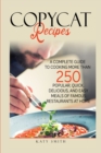 Copycat Recipes : A Complete Guide to Cooking More than 250 Popular, Quick, Delicious, and Easy Meals of Famous Restaurants at Home - Book