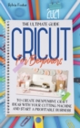 Cricut For Beginners 2021 : The Ultimate Guide To Create Inexpensive Craft Ideas With Your Cutting Machine And Start A Profitable Business - Book