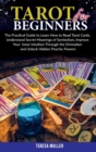 Tarot For Beginners : The Practical Guide to Learn How to Read Tarot Cards, Understand Secret Meanings of Symbolism, Improve Your Inner Intuition Through the Divination and Unlock Hidden Psychic Power - Book