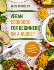 Vegan Cookbook for Beginners on a Budget : Delicious Vegan Recipes for Under $26 a Week, in Less Than 17 Minutes a Meal - Book