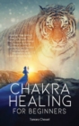 Chakra Healing for Beginners : Increase Your Spiritual Energy, Activate Your Pineal Gland and Realign Chakras to Achieve Abundance and Balance in Your Life with Meditations and Self-Healing Exercises - Book