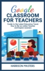 Google Classroom for Teachers : Easy Guide to the Latest Education Trend. How to Be an online Teacher and Inspire Learners - Book