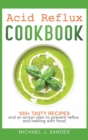 Acid Reflux Cookbook : Tasty recipes and an action plan to prevent reflux and healing with food. - Book