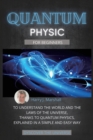 Quantum Physics for Beginners : To Understand the World and the Laws of the Universe, Thanks to Quantum Physics, Explained in a Simple and Easy Way - Book