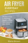 Air Fryer Everyday Recipes : The Easy Guide to Preparing Meals in a Short Time Using the Air Fryer - Book