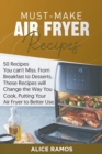 Must-Make Air Fryer Recipes : 50 Recipes You Can't Miss. From Breakfast to Desserts, These Recipes Will Change the Way You Cook, Putting Your Air Fryer to Better Use - Book