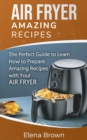 Air Fryer Amazing Recipes : The Perfect Guide to Learn How to Prepare Amazing Recipes with Your Air Fryer - Book
