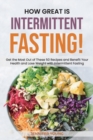 How Great Is Intermittent Fasting! : Get the Most Out of These 50 Recipes and Benefit Your Health and Lose Weight with Intermittent Fasting - Book