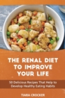 The Renal Diet to Improve Your Life : 50 Delicious Recipes That Help to Develop Healthy Eating Habits - Book