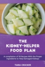 The Kidney Helper Food Plan : A compilation of 50 Recipes With the Proper Ingredients to Help Damaged Kidneys - Book