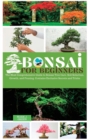 Bonsai for Beginners : The Most Comprehensive Guide to Bonsai Tree Care. Soil Selection, Growth, and Pruning. Contains Exclusive Secrets and Tricks - Book
