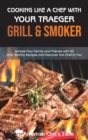 Cooking Like a Chef with Your Traeger Grill and Smoker : Amaze Your Family and Friends with 50 Grill-Worthy Recipes and Discover the Chef in You - Book