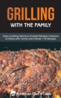 Grilling with the Family : Enjoy Cooking Delicious Smoked Recipes Outdoors to Share with Family and Friends + 50 Recipes - Book